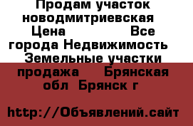 Продам участок новодмитриевская › Цена ­ 530 000 - Все города Недвижимость » Земельные участки продажа   . Брянская обл.,Брянск г.